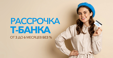 Рассрочка Т-БАНКА от 3 до 6 месяцев БЕЗ%